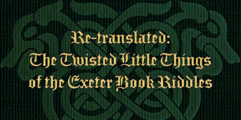 Re-Translated: The Twisted Little Things of the Exeter Book Riddles